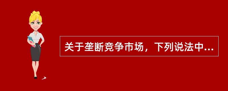 关于垄断竞争市场，下列说法中错误的有（　）。