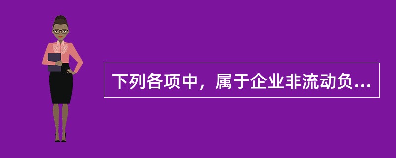 下列各项中，属于企业非流动负债的是（　）。