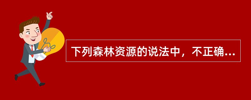 下列森林资源的说法中，不正确的是（　）。</p>