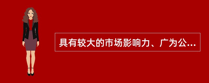 具有较大的市场影响力、广为公众知晓并享有较高声誉的商标一般是指（）。