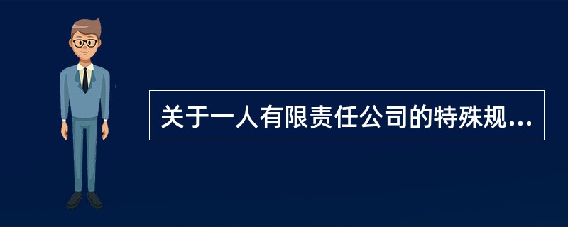 关于一人有限责任公司的特殊规定，下列选项中，表述正确的有（　）。