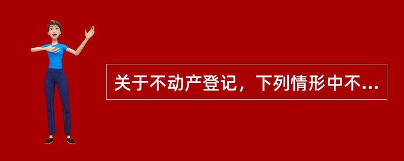 关于不动产登记，下列情形中不动产登记机构无需对不动产进行实地查看的是（　）。