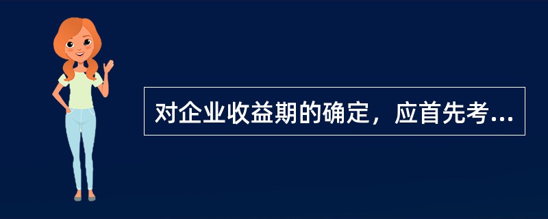 对企业收益期的确定，应首先考虑的因素是（　　）。