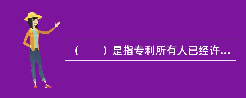 （　　）是指专利所有人已经许可他人使用其专利，并且这种许可协议不因所有权转移而失效。</p>