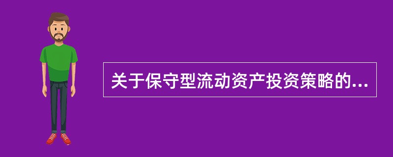 关于保守型流动资产投资策略的特征，下列说法不正确的是（　）。