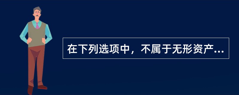 在下列选项中，不属于无形资产的是（　　）。