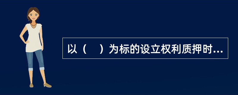 以（　）为标的设立权利质押时，质权只能自办理出质登记时设立。