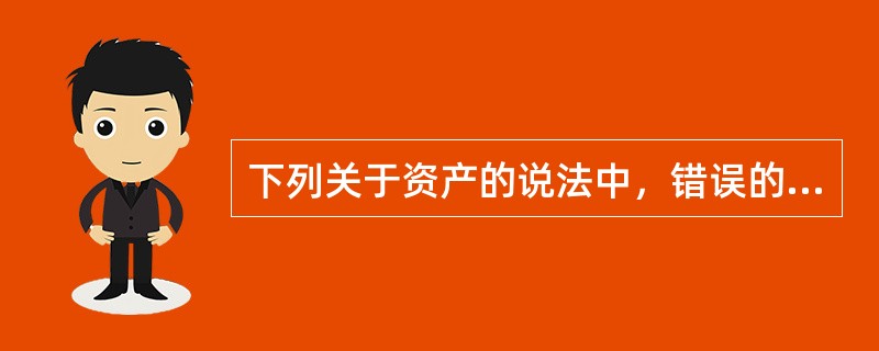 下列关于资产的说法中，错误的是（　）。</p>
