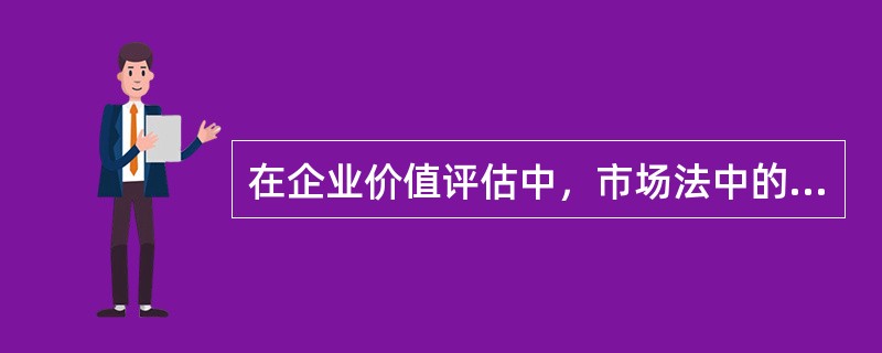 在企业价值评估中，市场法中的价值比率选择的主要具体方法有（　　）。