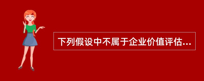 下列假设中不属于企业价值评估的具体假设的是（）。</p>