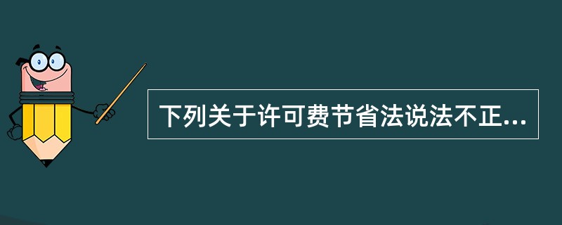 下列关于许可费节省法说法不正确的是（）。</p>