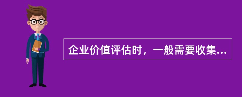 企业价值评估时，一般需要收集的资料包括（）。</p>