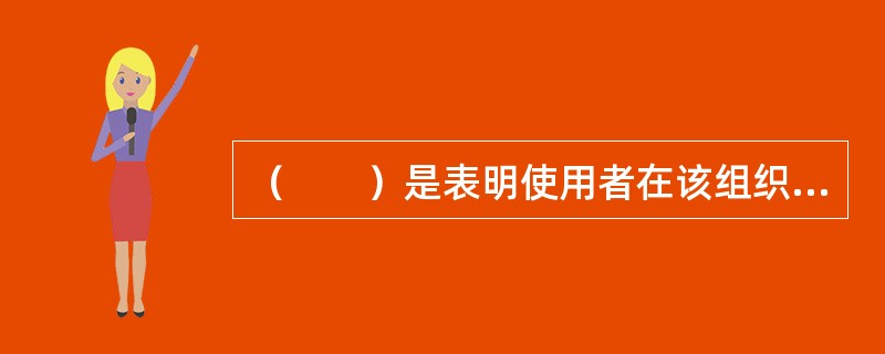 （　　）是表明使用者在该组织中的成员资格的标志。</p>