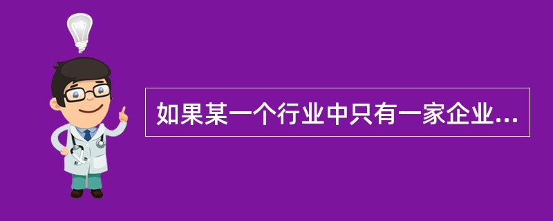 如果某一个行业中只有一家企业，那么可以将该市场划分为（　　）。