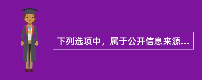 下列选项中，属于公开信息来源的是（　　）。</p>