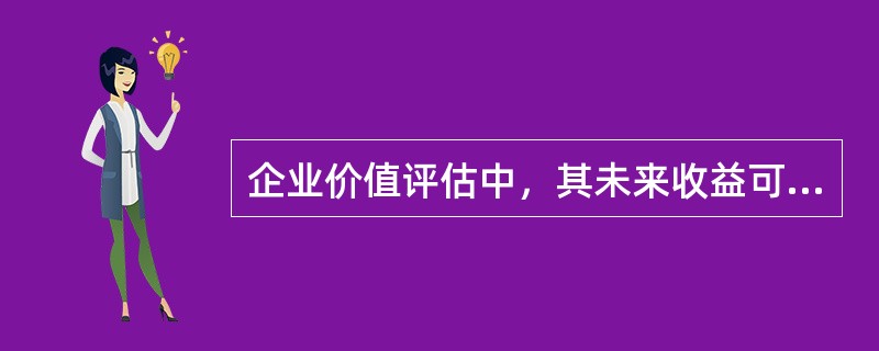 企业价值评估中，其未来收益可预测情况包括（　　）。