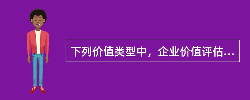 下列价值类型中，企业价值评估通常选择的有（　）。</p>