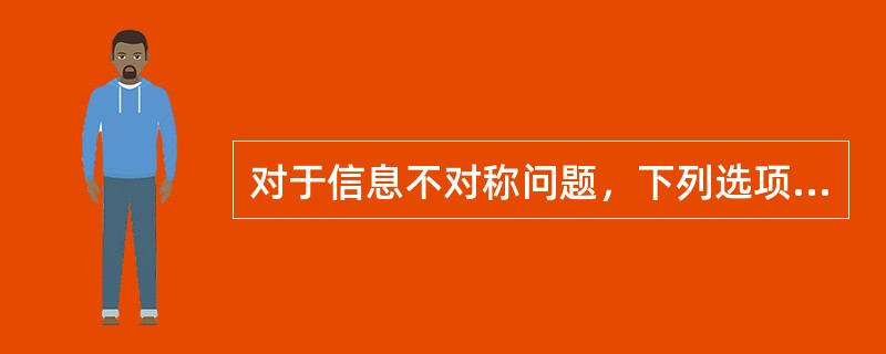 对于信息不对称问题，下列选项中正确的认识是（）。</p>