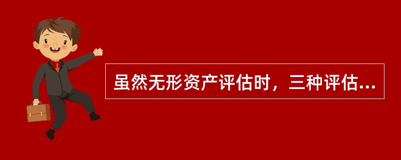 虽然无形资产评估时，三种评估方法都可以选择，但在一定的条件下，首选的方法是（　　）。</p>