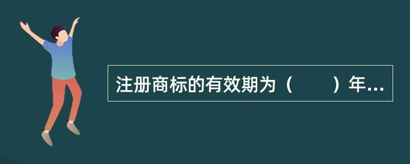 注册商标的有效期为（　　）年，有效期满需要继续使用的，商标注册人应当在期满前（　　）个月内按照规定办理续展手续；在此期间未能办理的，可以给予（　　）个月的宽展期。