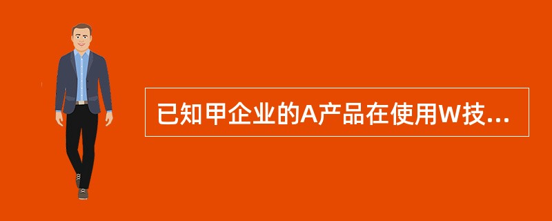 已知甲企业的A产品在使用W技术前后的单位销售价格8元/件和产品销售量100000件不变，使用W技术后可以将A产品的单位成本从6元/件降低至3元/件，所得税税率为25%。则甲企业因使用W技术形成的新增收