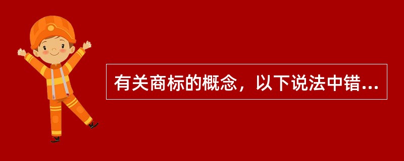 有关商标的概念，以下说法中错误的是（）。</p>
