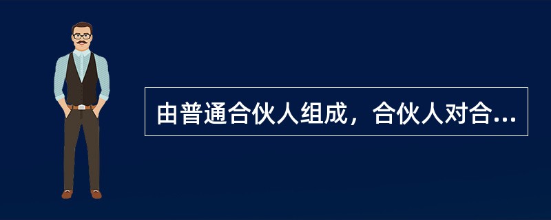 由普通合伙人组成，合伙人对合伙企业债务承担无限连带责任的企业是（　　）。</p>