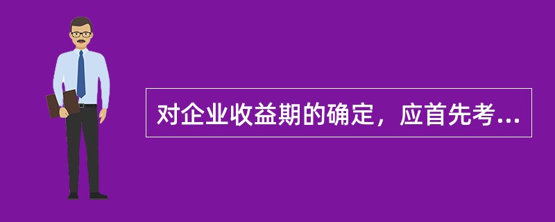 对企业收益期的确定，应首先考虑的因素是（　）。