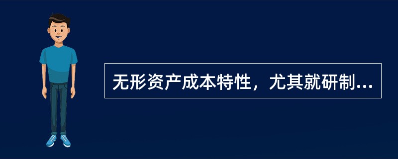 无形资产成本特性，尤其就研制、形成费用而言，明显区别于有形资产的是（）。</p>