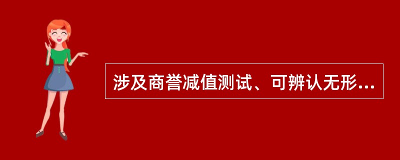 涉及商誉减值测试、可辨认无形资产减值测试这些情形属于无形资产评估目的里的（　）。