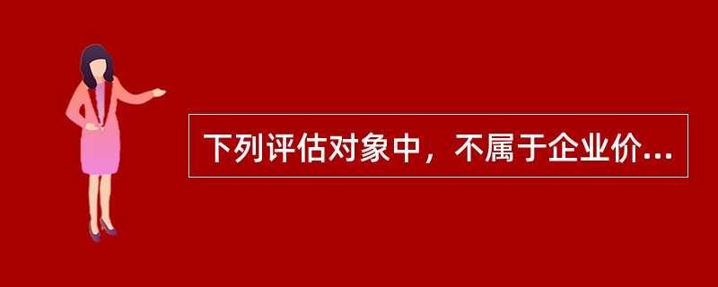 下列评估对象中，不属于企业价值评估对象的是（），</p>