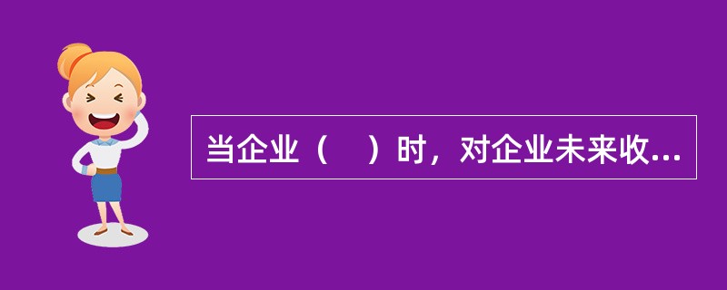 当企业（　）时，对企业未来收益预测的难度加大。