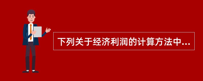 下列关于经济利润的计算方法中，错误的是（）</p>
