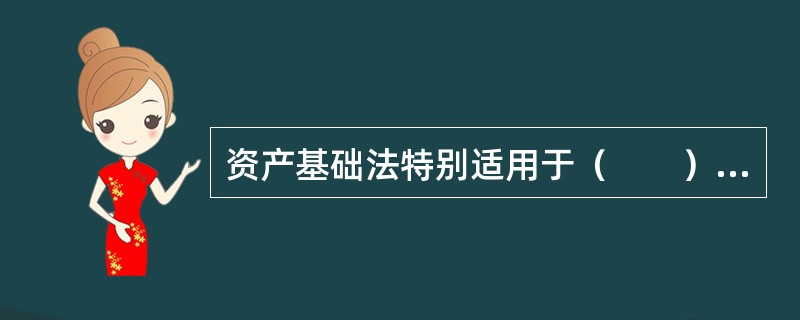 资产基础法特别适用于（　　）的企业价值评估。