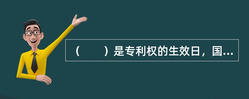 （　　）是专利权的生效日，国务院专利行政部门所指定的法定公告的日期。