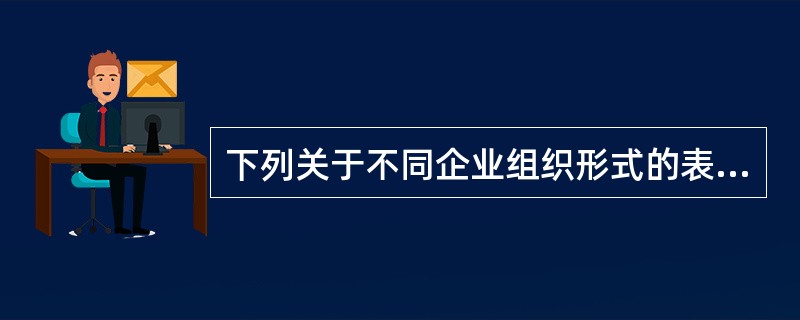 下列关于不同企业组织形式的表述中，错误的是（　）。