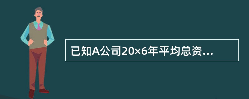 已知A公司20×6年平均总资产为2000万元，平均资产负债率为50%，其中有息负债占负债总额的比例为60%，有息负债的平均利率为10%，适用的所得税税率为25%。<br />其他相关资料如
