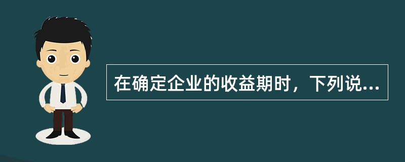 在确定企业的收益期时，下列说法中错误的是（）。</p>
