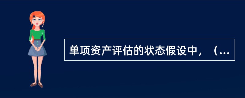 单项资产评估的状态假设中，（）是指资产按照其目前的使用目的、使用状态持续下去，在可预见的未来不会改变。</p>