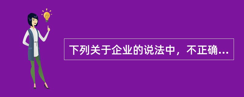 下列关于企业的说法中，不正确的是（　　）。</p>