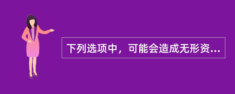 下列选项中，可能会造成无形资产贬值的有（　　）。