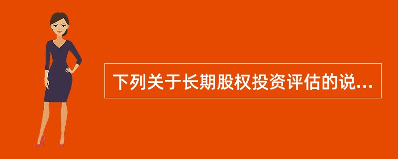 下列关于长期股权投资评估的说法中，错误的是（）。</p>