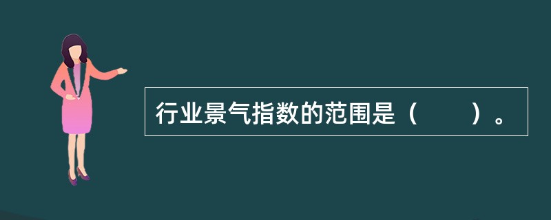 行业景气指数的范围是（　　）。