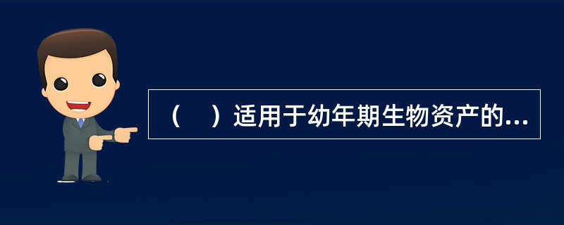 （　）适用于幼年期生物资产的价值评估。</p>