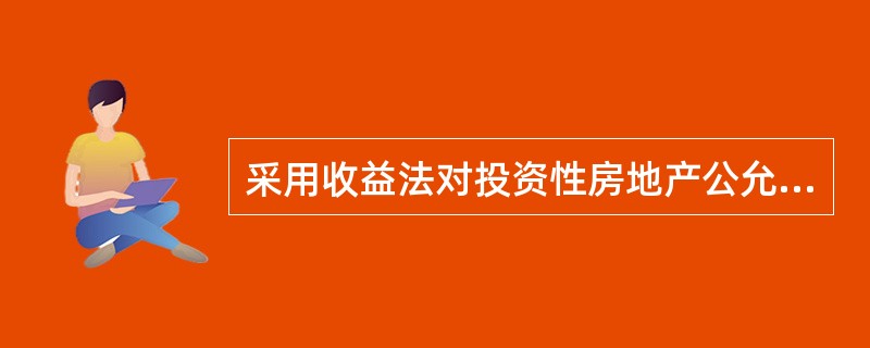 采用收益法对投资性房地产公允价值进行评估时，下列表述不正确的是（　）。