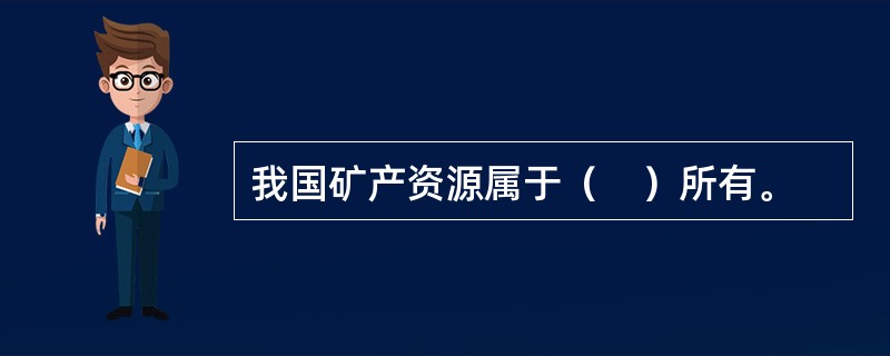 我国矿产资源属于（　）所有。