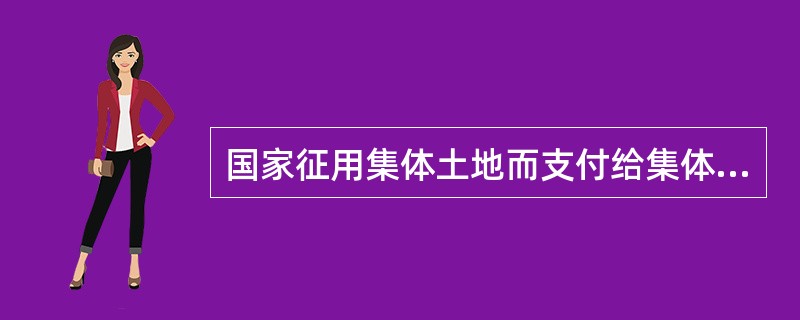 国家征用集体土地而支付给集体经济组织的费用包括（　）。