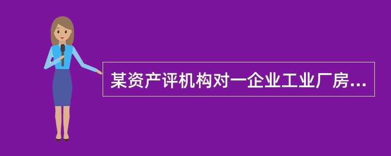 某资产评机构对一企业工业厂房进行评估，评估基准日为2017年6月30日，采用重置成本法。该工业厂房由企业出资委托施工企业承建，建设周期1年，于2012年6月底建成并投入使用，建筑面积6000平方米，经