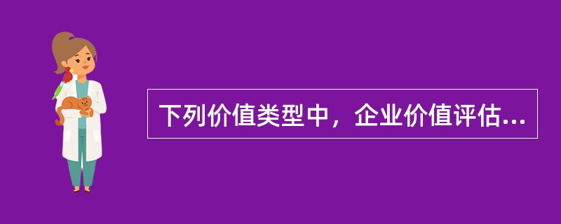 下列价值类型中，企业价值评估通常选择的有（　）。