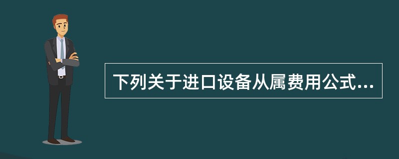 下列关于进口设备从属费用公式正确的有（）。</p>